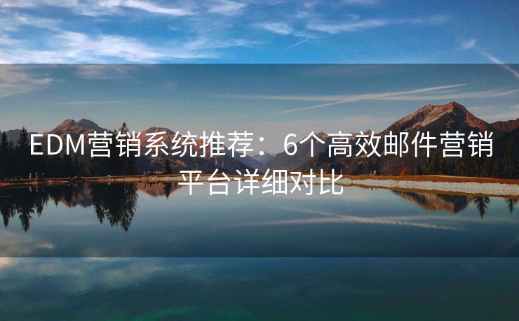EDM營銷系統(tǒng)推薦：6個(gè)高效郵件營銷平臺(tái)詳細(xì)對比