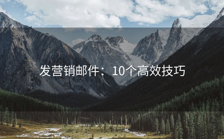 發(fā)營(yíng)銷郵件：10個(gè)高效技巧