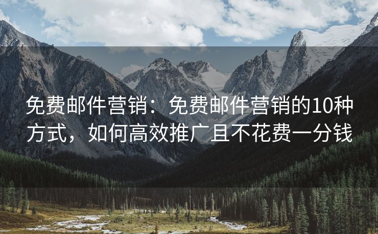 免費(fèi)郵件營銷：免費(fèi)郵件營銷的10種方式，如何高效推廣且不花費(fèi)一分錢