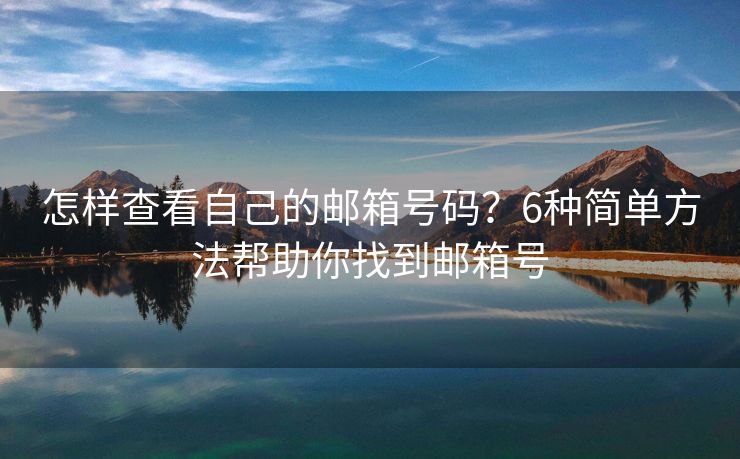 怎樣查看自己的郵箱號碼？6種簡單方法幫助你找到郵箱號