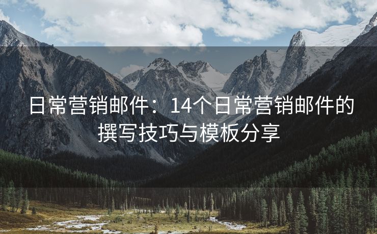 日常營銷郵件：14個(gè)日常營銷郵件的撰寫技巧與模板分享