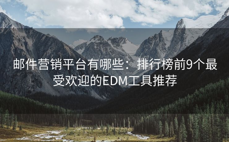 郵件營銷平臺(tái)有哪些：排行榜前9個(gè)最受歡迎的EDM工具推薦
