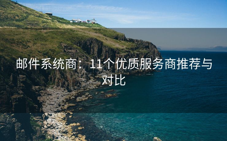 郵件系統(tǒng)商：11個(gè)優(yōu)質(zhì)服務(wù)商推薦與對(duì)比