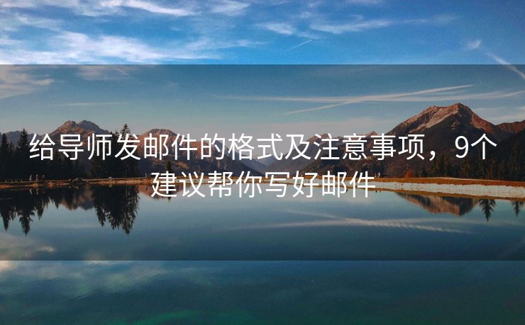 給導(dǎo)師發(fā)郵件的格式及注意事項(xiàng)，9個(gè)建議幫你寫(xiě)好郵件