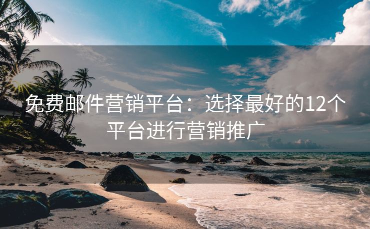 免費(fèi)郵件營(yíng)銷平臺(tái)：選擇最好的12個(gè)平臺(tái)進(jìn)行營(yíng)銷推廣