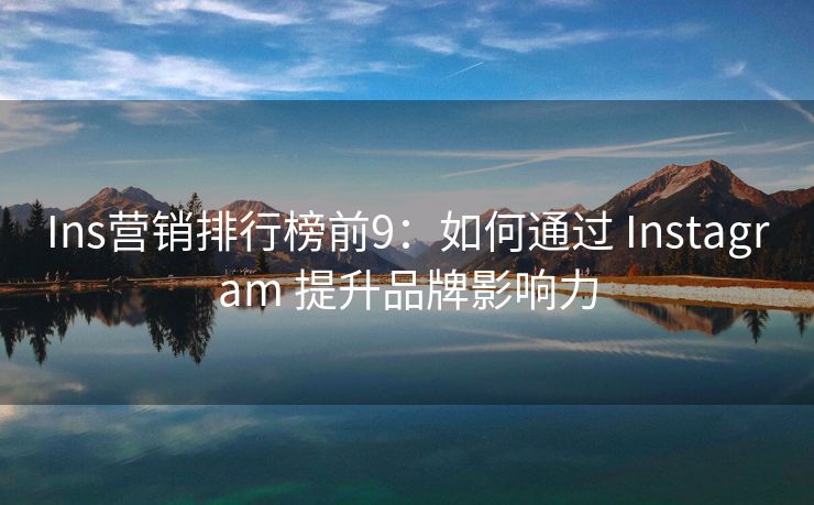 Ins營銷排行榜前9：如何通過 Instagram 提升品牌影響力