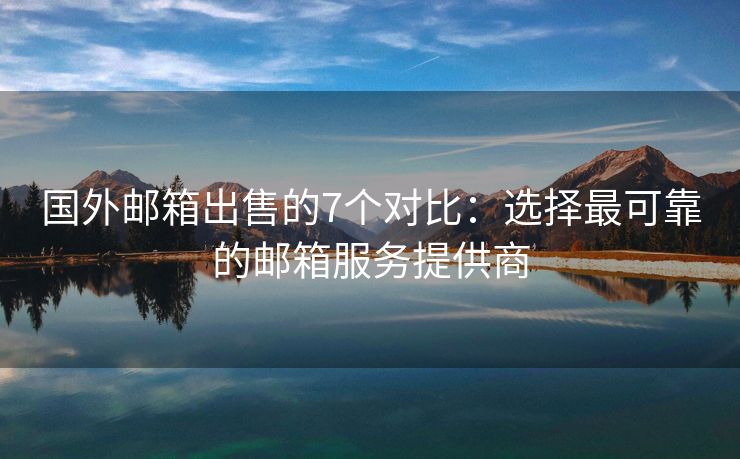 國外郵箱出售的7個對比：選擇最可靠的郵箱服務(wù)提供商