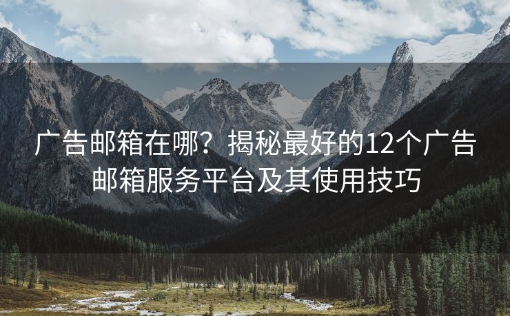 廣告郵箱在哪？揭秘最好的12個廣告郵箱服務(wù)平臺及其使用技巧