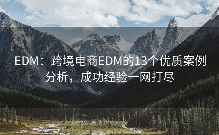 EDM：跨境電商EDM的13個優(yōu)質案例分析，成功經驗一網打盡