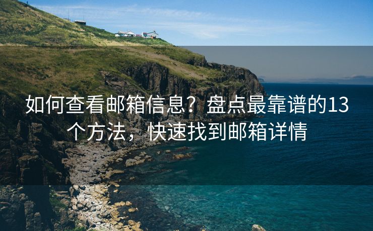 如何查看郵箱信息？盤點最靠譜的13個方法，快速找到郵箱詳情
