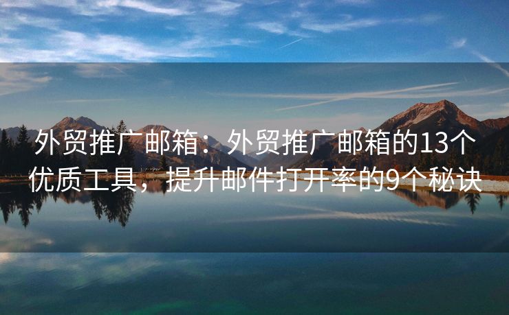 外貿(mào)推廣郵箱：外貿(mào)推廣郵箱的13個(gè)優(yōu)質(zhì)工具，提升郵件打開(kāi)率的9個(gè)秘訣