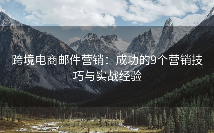 跨境電商郵件營銷：成功的9個營銷技巧與實戰(zhàn)經(jīng)驗