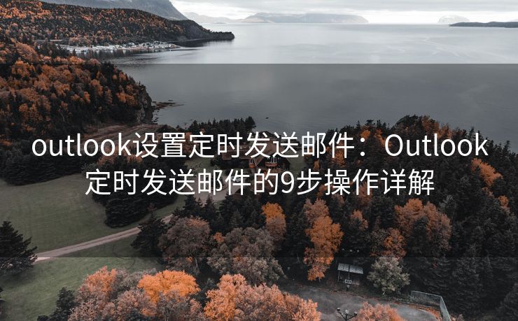 outlook設(shè)置定時發(fā)送郵件：Outlook定時發(fā)送郵件的9步操作詳解