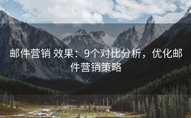 郵件營(yíng)銷 效果：9個(gè)對(duì)比分析，優(yōu)化郵件營(yíng)銷策略