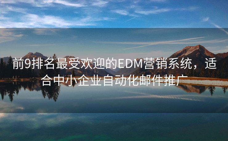 前9排名最受歡迎的EDM營銷系統(tǒng)，適合中小企業(yè)自動化郵件推廣