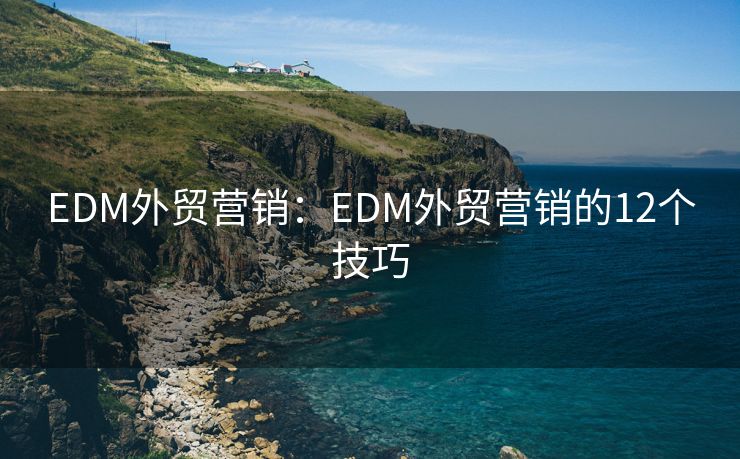 EDM外貿(mào)營銷：EDM外貿(mào)營銷的12個技巧
