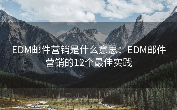 EDM郵件營銷是什么意思：EDM郵件營銷的12個最佳實踐