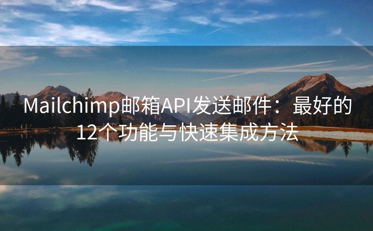 Mailchimp郵箱API發(fā)送郵件：最好的12個功能與快速集成方法