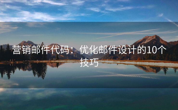 營銷郵件代碼：優(yōu)化郵件設(shè)計的10個技巧