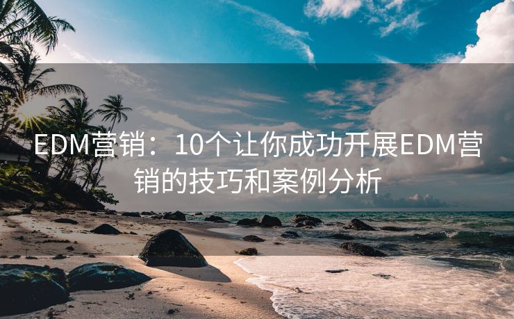 EDM營銷：10個(gè)讓你成功開展EDM營銷的技巧和案例分析