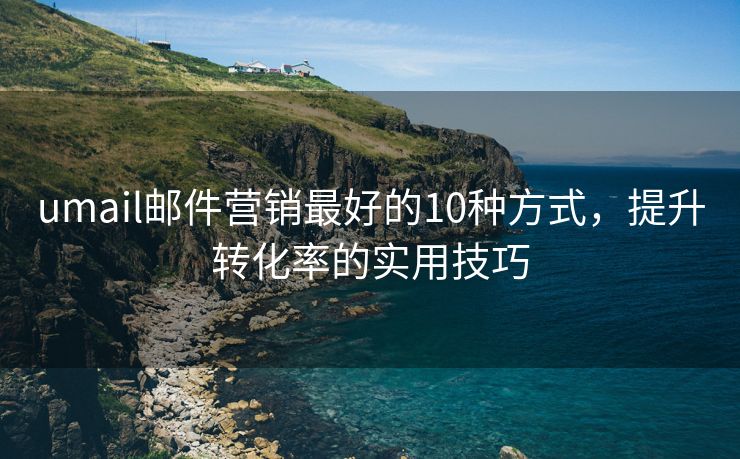 umail郵件營銷最好的10種方式，提升轉化率的實用技巧
