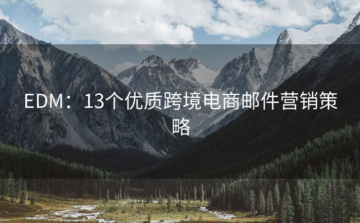 EDM：13個(gè)優(yōu)質(zhì)跨境電商郵件營(yíng)銷策略