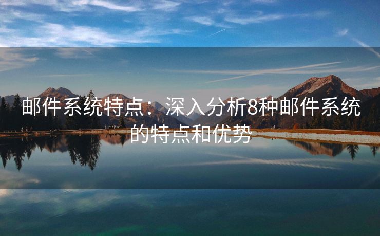 郵件系統(tǒng)特點：深入分析8種郵件系統(tǒng)的特點和優(yōu)勢