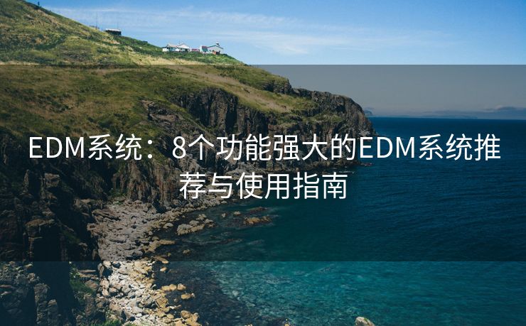 EDM系統(tǒng)：8個(gè)功能強(qiáng)大的EDM系統(tǒng)推薦與使用指南