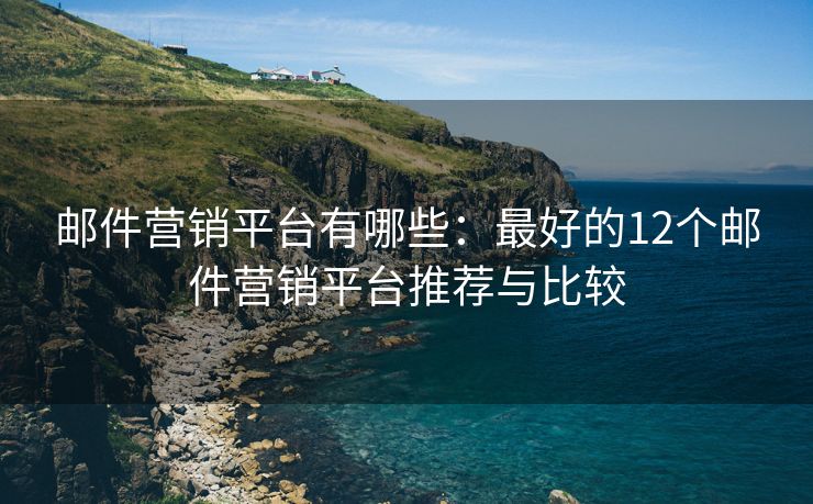 郵件營銷平臺有哪些：最好的12個郵件營銷平臺推薦與比較