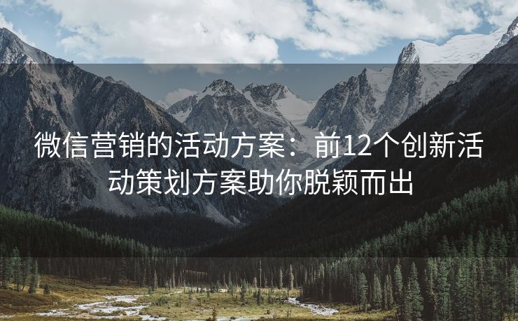 微信營銷的活動方案：前12個創(chuàng)新活動策劃方案助你脫穎而出