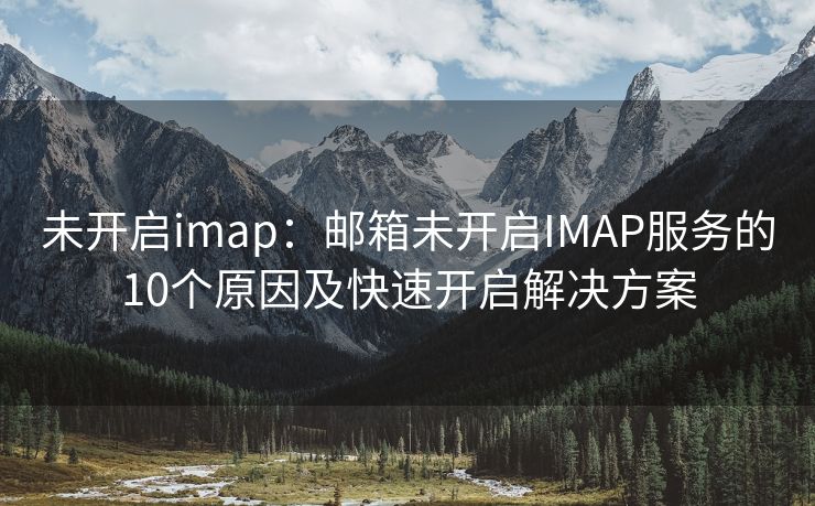 未開啟imap：郵箱未開啟IMAP服務(wù)的10個原因及快速開啟解決方案