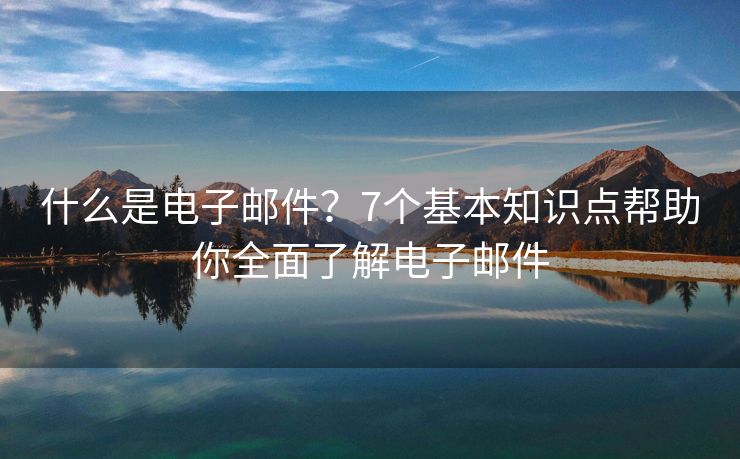 什么是電子郵件？7個基本知識點幫助你全面了解電子郵件