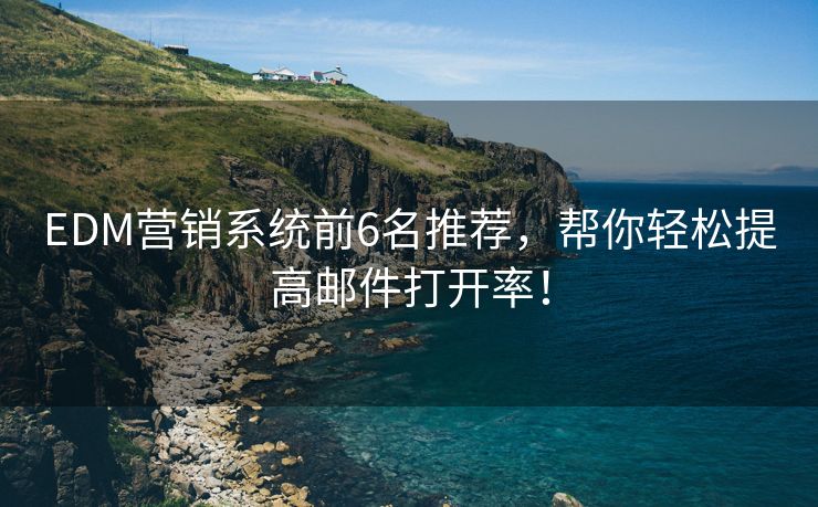 EDM營銷系統(tǒng)前6名推薦，幫你輕松提高郵件打開率！