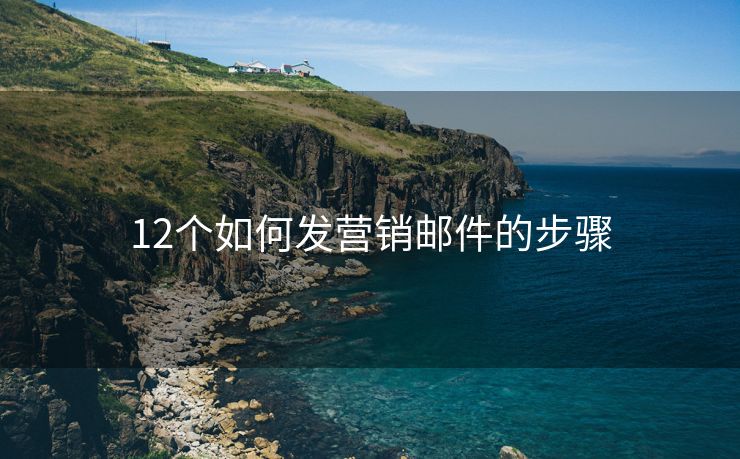 12個(gè)如何發(fā)營(yíng)銷郵件的步驟