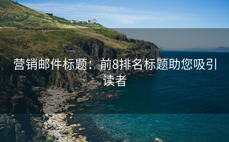 營銷郵件標(biāo)題：前8排名標(biāo)題助您吸引讀者