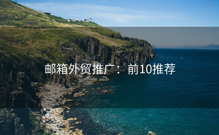郵箱外貿(mào)推廣：前10推薦