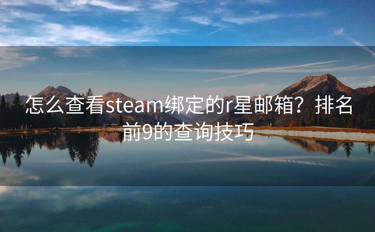 怎么查看steam綁定的r星郵箱？排名前9的查詢技巧