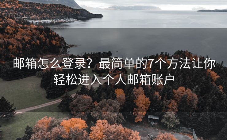 郵箱怎么登錄？最簡單的7個方法讓你輕松進入個人郵箱賬戶