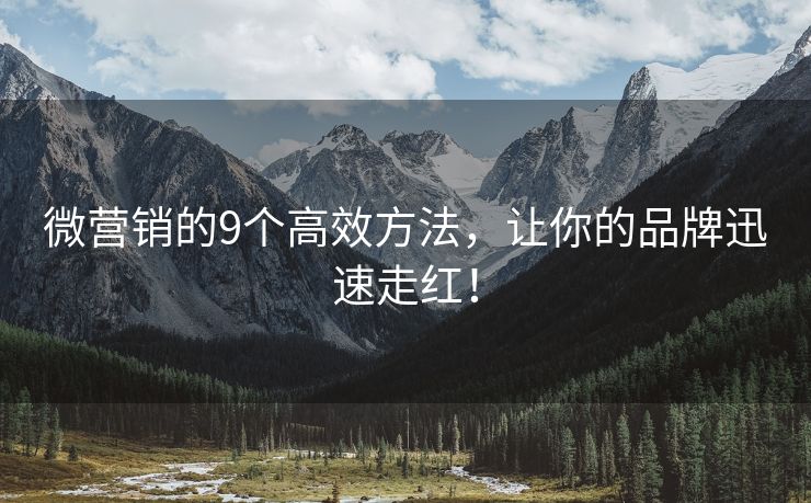 微營銷的9個高效方法，讓你的品牌迅速走紅！