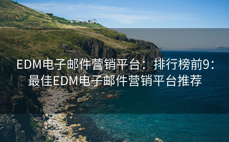 EDM電子郵件營(yíng)銷平臺(tái)：排行榜前9：最佳EDM電子郵件營(yíng)銷平臺(tái)推薦
