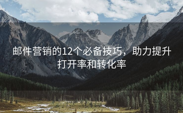 郵件營銷的12個(gè)必備技巧，助力提升打開率和轉(zhuǎn)化率