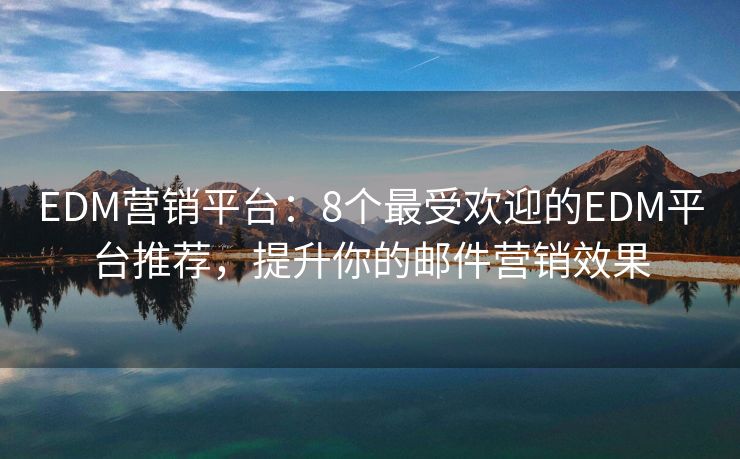 EDM營(yíng)銷平臺(tái)：8個(gè)最受歡迎的EDM平臺(tái)推薦，提升你的郵件營(yíng)銷效果