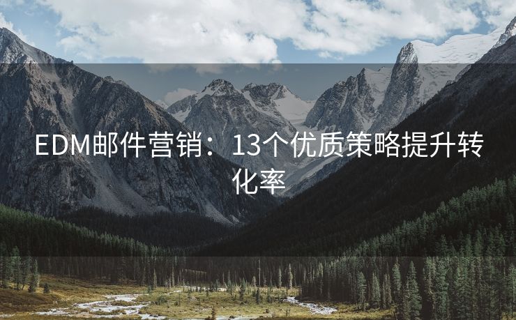 EDM郵件營(yíng)銷：13個(gè)優(yōu)質(zhì)策略提升轉(zhuǎn)化率