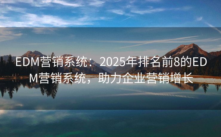 EDM營銷系統(tǒng)：2025年排名前8的EDM營銷系統(tǒng)，助力企業(yè)營銷增長