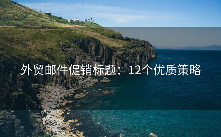 外貿(mào)郵件促銷標(biāo)題：12個(gè)優(yōu)質(zhì)策略