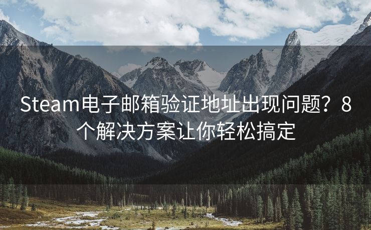 Steam電子郵箱驗證地址出現(xiàn)問題？8個解決方案讓你輕松搞定