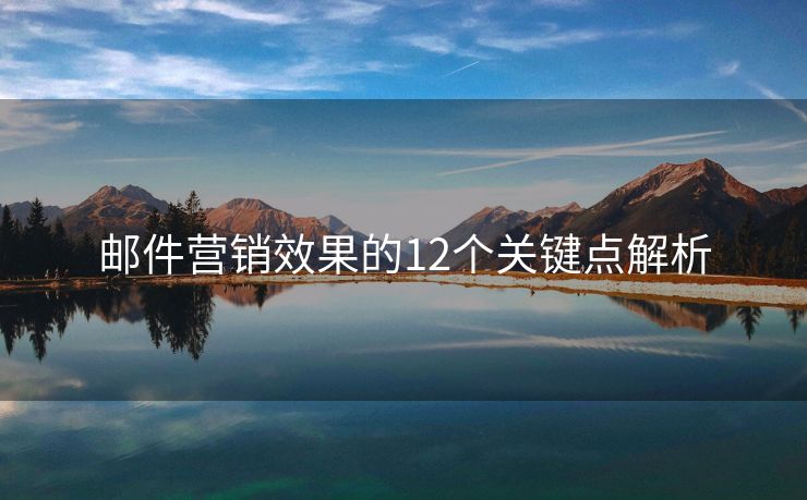 郵件營銷效果的12個關(guān)鍵點(diǎn)解析