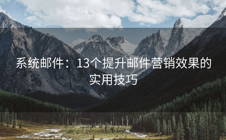 系統(tǒng)郵件：13個(gè)提升郵件營銷效果的實(shí)用技巧