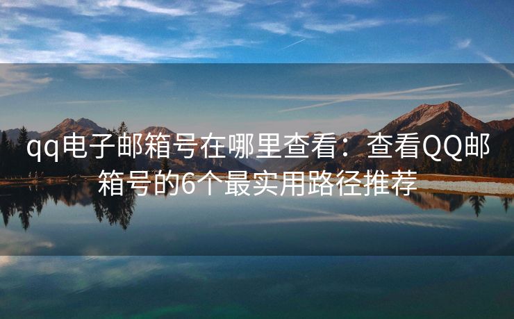 qq電子郵箱號(hào)在哪里查看：查看QQ郵箱號(hào)的6個(gè)最實(shí)用路徑推薦