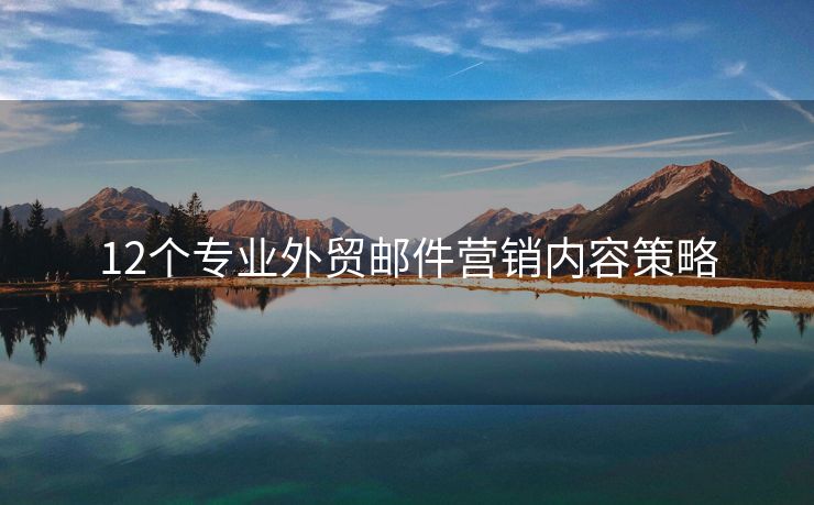 12個(gè)專(zhuān)業(yè)外貿(mào)郵件營(yíng)銷(xiāo)內(nèi)容策略